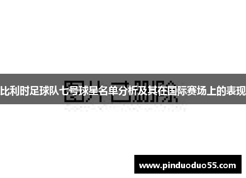 比利时足球队七号球星名单分析及其在国际赛场上的表现